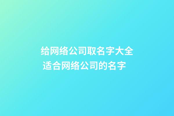 给网络公司取名字大全 适合网络公司的名字-第1张-公司起名-玄机派